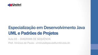 Especialização em Desenvolvimento Java
UML e Padrões de Projetos
Aula 03 – DIAGRAMA DE SEQUÊNCIA
Prof. Vinícius de Paula - viniciusdepaula@unitri.edu.br
 