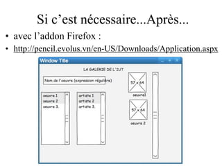 Si c’est nécessaire...Après...
• avec l’addon Firefox :
• http://pencil.evolus.vn/en-US/Downloads/Application.aspx




                                               92
 