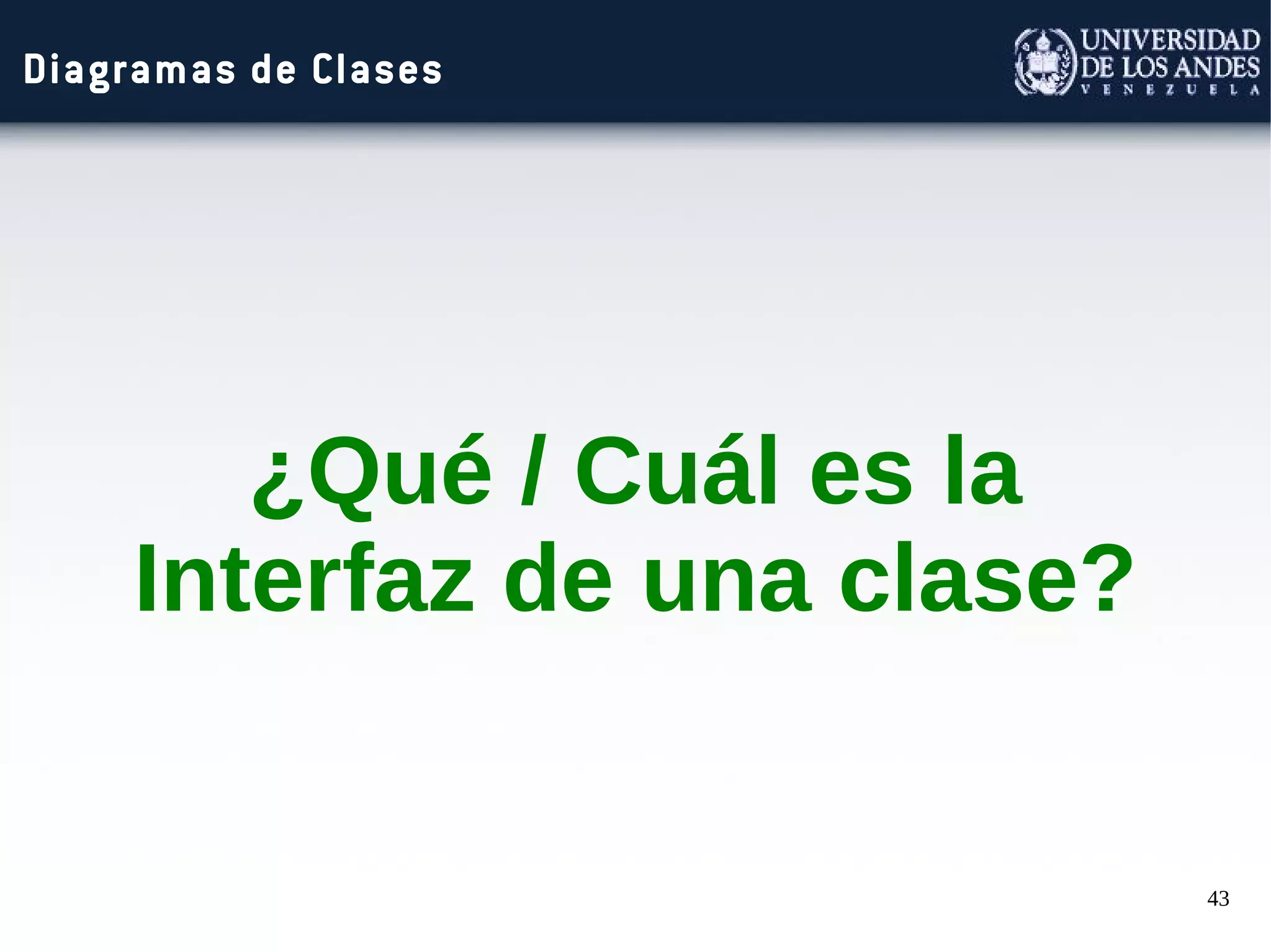 43
Diagramas de Clases
¿Qué / Cuál es la
Interfaz de una clase?
 