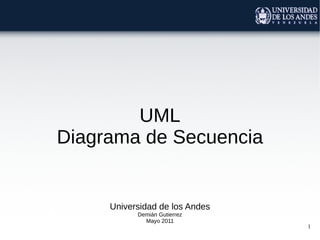 1
UML
Diagrama de Secuencia
Universidad de los Andes
Demián Gutierrez
Mayo 2011
 