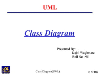 © SERGClass Diagram(UML)
UML
Class Diagram
Presented By :
Kajal Waghmare
Roll No : 95
 