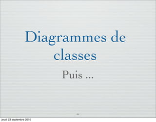 Diagrammes de
                     classes
                          Puis ...


                             44

jeudi 23 septembre 2010
 