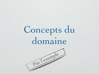 Concepts du
 domaine
               m ple
    r l’ exe
  Pa
           6
 