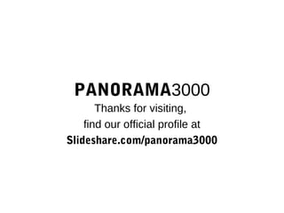 PANORAMA3000
       Thanks for visiting,
    find our official profile at
Slideshare.com/panorama3000
 