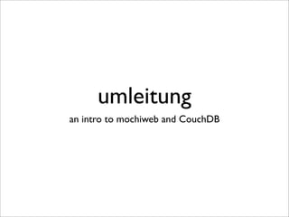 umleitung
an intro to mochiweb and CouchDB
 