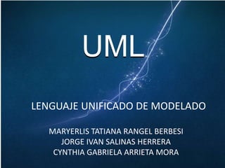 UML
LENGUAJE UNIFICADO DE MODELADO

   MARYERLIS TATIANA RANGEL BERBESI
      JORGE IVAN SALINAS HERRERA
    CYNTHIA GABRIELA ARRIETA MORA
 