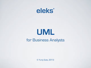 UML
for Business Analysts



     © Yuriy Guts, 2013
 
