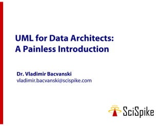 UML for Data Architects:
A Painless Introduction

Dr. Vladimir Bacvanski
vladimir.bacvanski@scispike.com
 