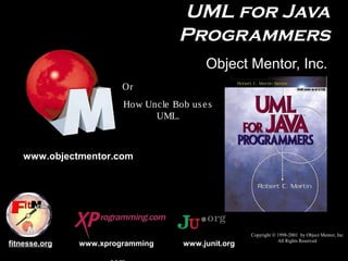UML for Java
Programmers
Object Mentor, Inc.
Or
How Uncle Bob us e s
UML.

www.objectmentor.com

fitnesse.org

www.xprogramming

www.junit.org

Copyright © 1998-2001 by Object Mentor, Inc
All Rights Reserved

 
