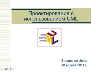 Проектирование с
использованием UML




            Владислав Иофе
            28 апреля 2011 г.
 