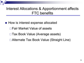 15<br />Interest Allocations & Apportionment affects FTC benefits<br />How is interest expense allocated<br />Fair Market ...