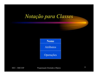 DCC – IME/USP Programação Orientada a Objetos 11
Notação para Classes
Nome
Atributos
Operações
 