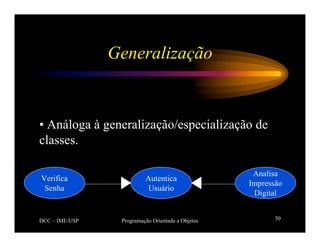 DCC – IME/USP Programação Orientada a Objetos 50
Generalização
• Análoga à generalização/especialização de
classes.
Autentica
Usuário
Verifica
Senha
Analisa
Impressão
Digital
 