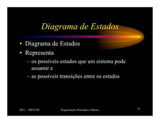 DCC – IME/USP Programação Orientada a Objetos 61
Diagrama de Estados
• Diagrama de Estados
• Representa
– os possíveis estados que um sistema pode
assumir e
– as possíveis transições entre os estados
 