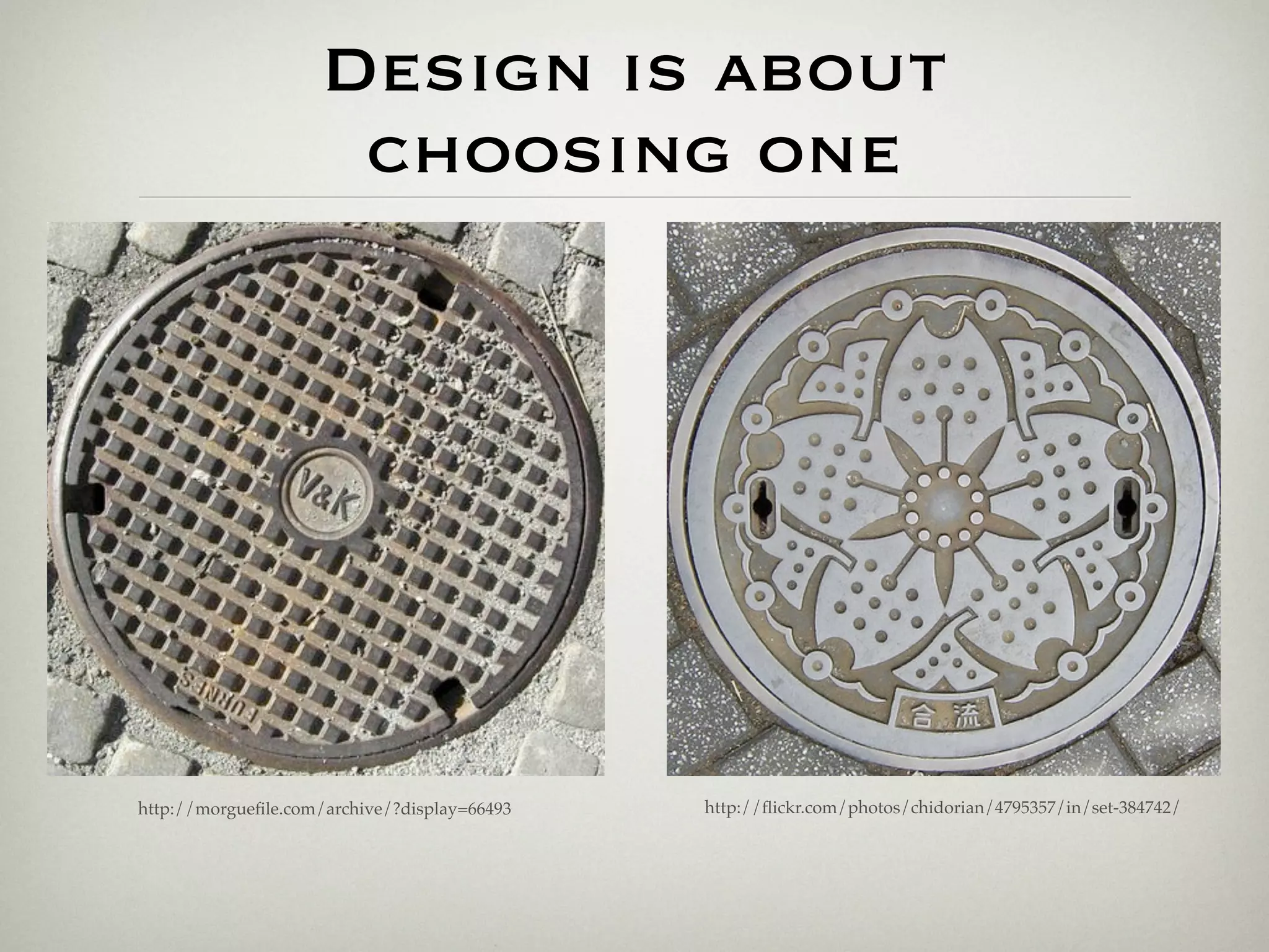 Design is about
                      choosing one




http://morgueﬁle.com/archive/?display=66493   http://ﬂickr.com/photos/chidorian/4795357/in/set-384742/
 