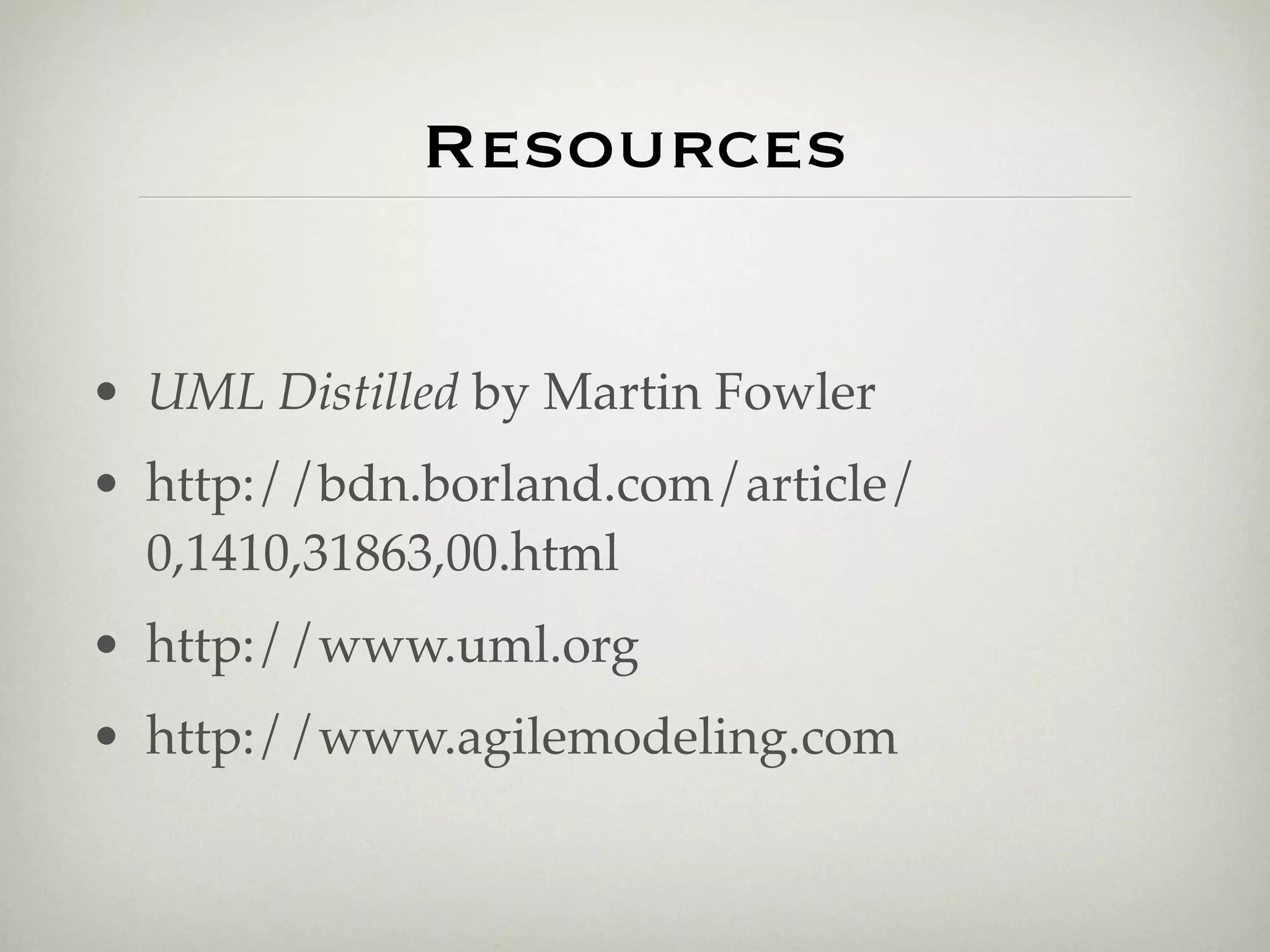 Resources


• UML Distilled by Martin Fowler
• http://bdn.borland.com/article/
  0,1410,31863,00.html
• http://www.uml.org
• http://www.agilemodeling.com
 