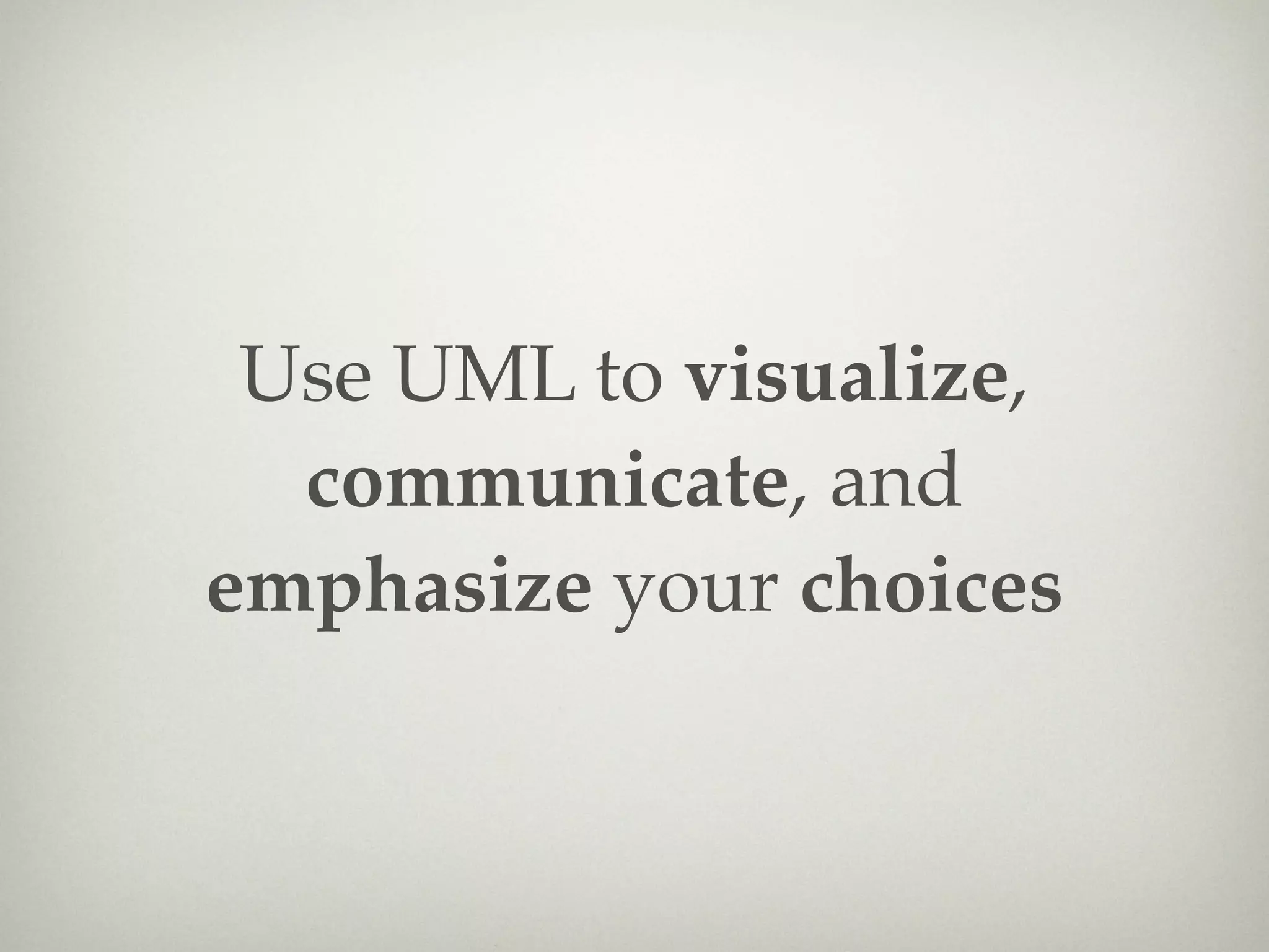 Use UML to visualize,
  communicate, and
emphasize your choices
 