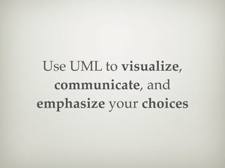 Use UML to visualize,
  communicate, and
emphasize your choices
 