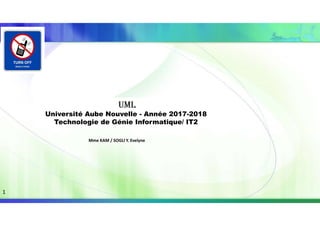UML
Université Aube Nouvelle - Année 2017-2018
Technologie de Génie Informatique/ IT2
Mme KAM / SOGLI Y. Evelyne
1
 