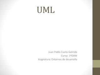 UML
Juan Pablo Cueto Galindo
Curso: 1ºDAW
Asignatura: Entornos de desarrollo
 