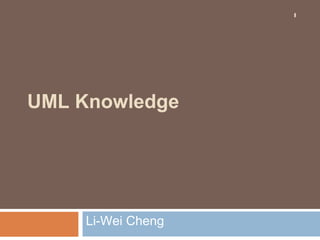 1




UML Knowledge




     Li-Wei Cheng
 