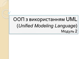 ООП з використанням UML
(Unified Modeling Language)
Модуль 2
 