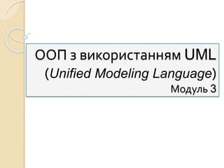 ООП з використанням UML
(Unified Modeling Language)
Модуль 3
 