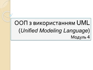 ООП з використанням UML
(Unified Modeling Language)
Модуль 4
 
