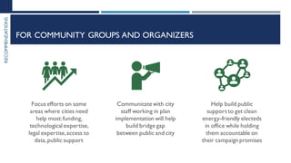 RECOMMENDATIONS
FOR COMMUNITY GROUPS AND ORGANIZERS
Focus efforts on some
areas where cities need
help most:funding,
techn...