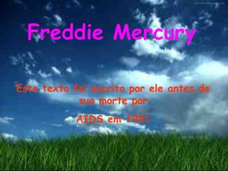 Freddie Mercury   Este texto foi escrito por ele antes de sua morte por AIDS em 1991 