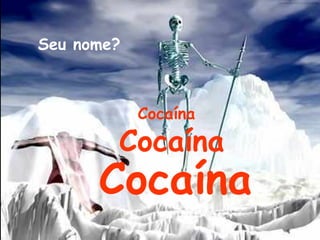 Seu nome? Cocaína Cocaína Cocaína 