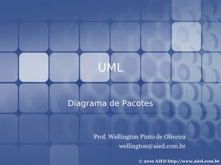 UML

Diagrama de Pacotes



     Prof. Wellington Pinto de Oliveira
              wellington@aied.com.br
 
