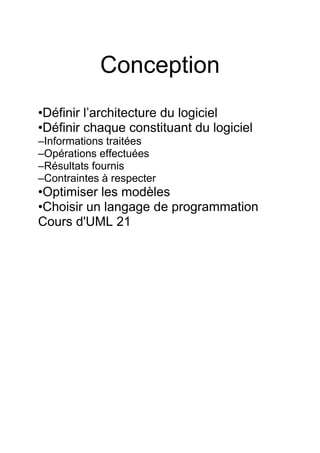 Conception
•Définir l’architecture du logiciel
•Définir chaque constituant du logiciel
–Informations traitées
–Opérations effectuées
–Résultats fournis
–Contraintes à respecter
•Optimiser les modèles
•Choisir un langage de programmation
Cours d'UML 21
 