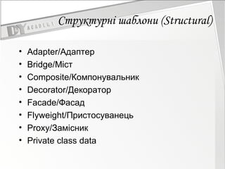 Структурні шаблони (Structural) Adapter/Адаптер  Bridge/Міст  Composite/Компонувальник  Decorator/Декоратор  Facade/Фасад  Flyweight/Пристосуванець Proxy/Замісник  Private class data 