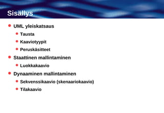 Sisällys
 UML yleiskatsaus
    Tausta
    Kaaviotyypit
    Peruskäsitteet

 Staattinen mallintaminen
    Luokkakaavio

 Dynaaminen mallintaminen
    Sekvenssikaavio (skenaariokaavio)
    Tilakaavio
 