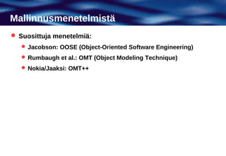 Mallinnusmenetelmistä
 Suosittuja menetelmiä:
    Jacobson: OOSE (Object-Oriented Software Engineering)
    Rumbaugh et al.: OMT (Object Modeling Technique)
    Nokia/Jaaksi: OMT++
 