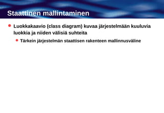 Staattinen mallintaminen
 Luokkakaavio (class diagram) kuvaa järjestelmään kuuluvia
  luokkia ja niiden välisiä suhteita
    Tärkein järjestelmän staattisen rakenteen mallinnusväline
 