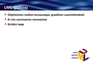 UML (jatkoa)
 Ohjelmiston mallien kuvaustapa, graafinen suunnittelukieli
 Ei siis varsinainen menetelmä
 Erittäin laaja
 