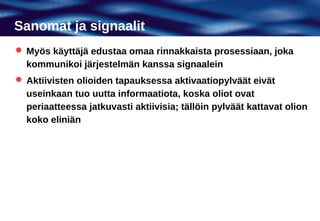 Sanomat ja signaalit
 Myös käyttäjä edustaa omaa rinnakkaista prosessiaan, joka
  kommunikoi järjestelmän kanssa signaalein
 Aktiivisten olioiden tapauksessa aktivaatiopylväät eivät
  useinkaan tuo uutta informaatiota, koska oliot ovat
  periaatteessa jatkuvasti aktiivisia; tällöin pylväät kattavat olion
  koko eliniän
 