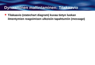 Dynaaminen mallintaminen: Tilakaavio
 Tilakaavio (statechart diagram) kuvaa tietyn luokan
  ilmentymien reagoimisen ulkoisiin tapahtumiin (message)
 