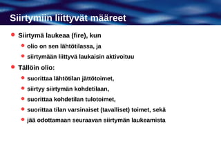 Siirtymiin liittyvät määreet
 Siirtymä laukeaa (fire), kun
    olio on sen lähtötilassa, ja
    siirtymään liittyvä laukaisin aktivoituu

 Tällöin olio:
    suorittaa lähtötilan jättötoimet,
    siirtyy siirtymän kohdetilaan,
    suorittaa kohdetilan tulotoimet,
    suorittaa tilan varsinaiset (tavalliset) toimet, sekä
    jää odottamaan seuraavan siirtymän laukeamista
 