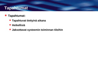 Tapahtumat
 Tapahtumat:
   Tapahtuvat tiettyinä aikana
   Hetkellisiä
   Jaksottavat systeemin toiminnan tiloihin
 
