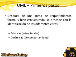 UML – Primeros pasosDespués de una toma de requerimientos formal y bien estructurada, se procede con la identificación de las diferentes vistas.Estáticas (estructurales)Dinámicas (de comportamiento)
