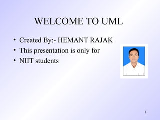 WELCOME TO UML
• Created By:- HEMANT RAJAK
• This presentation is only for
• NIIT students
1
 