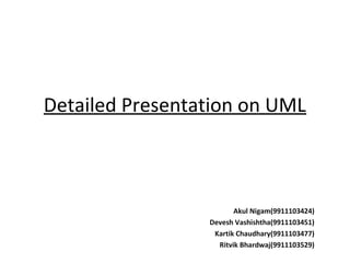 Detailed Presentation on UML
Akul Nigam(9911103424)
Devesh Vashishtha(9911103451)
Kartik Chaudhary(9911103477)
Ritvik Bhardwaj(9911103529)
 