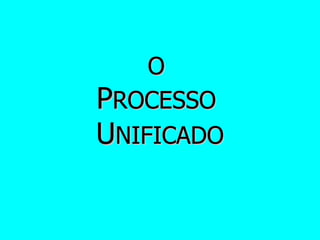 O  P ROCESSO  U NIFICADO 