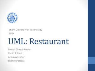 Sharif University of Technology 
NPD 
UML: Restaurant 
Mehdi Ghazvinizadeh 
Vahid Soltani 
Armin Azizpour 
Shahryar Doosti 
 