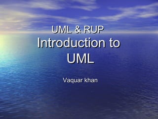 UML & RUPUML & RUP
Introduction toIntroduction to
UMLUML
Vaquar khanVaquar khan
 