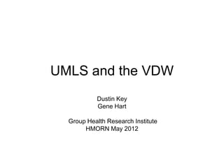 UMLS and the VDW
           Dustin Key
           Gene Hart

  Group Health Research Institute
       HMORN May 2012
 