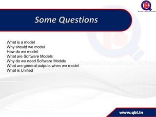 What is a model
Why should we model
How do we model
What are Software Models
Why do we need Software Models
What are general outputs when we model
What is Unified




                                         www.qbi.in
 